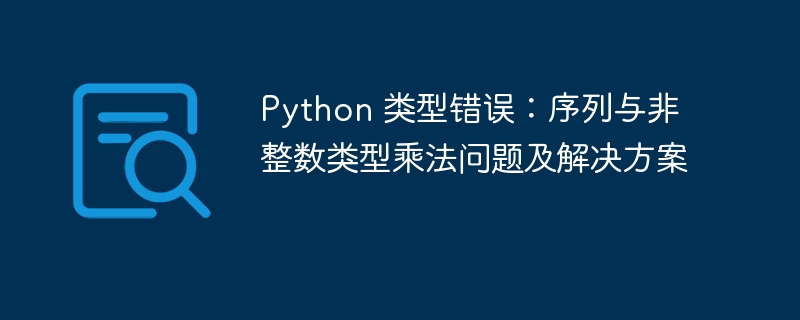 Python 类型错误：序列与非整数类型乘法问题及解决方案
