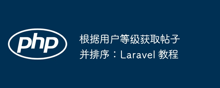Laravel教程：按等级获取并排序帖子方法