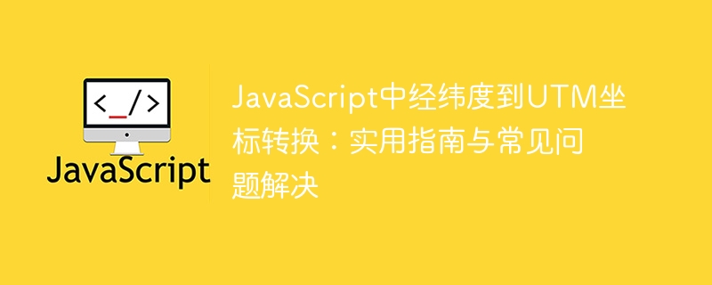 JavaScript中经纬度到UTM坐标转换:实用指南与常见问题解决