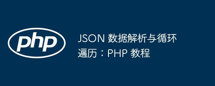 PHP教程：JSON解析与循环技巧