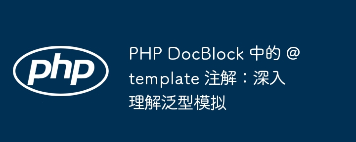 PHP DocBlock 中的 @template 注解:深入理解泛型模拟