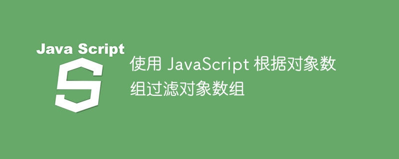 使用 JavaScript 根据对象数组过滤对象数组