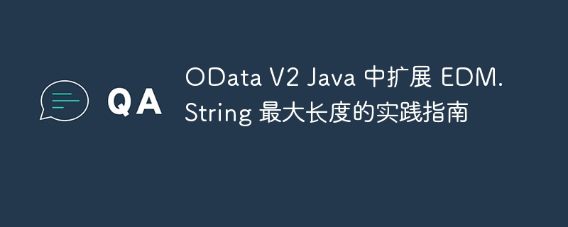 OData V2 Java 中扩展 EDM.String 最大长度的实践指南