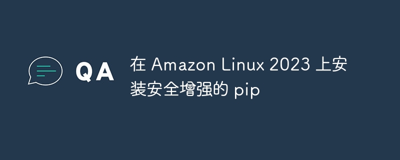 AmazonLinux2023安装安全pip指南