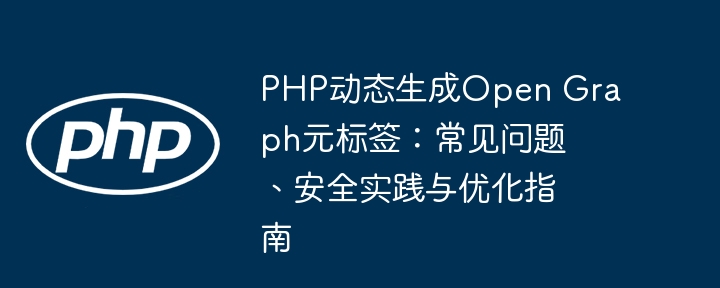 PHP动态生成Open Graph元标签：常见问题、安全实践与优化指南
