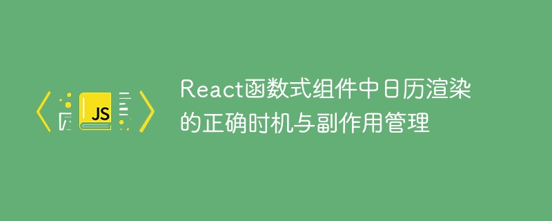 React函数式组件中日历渲染的正确时机与副作用管理
