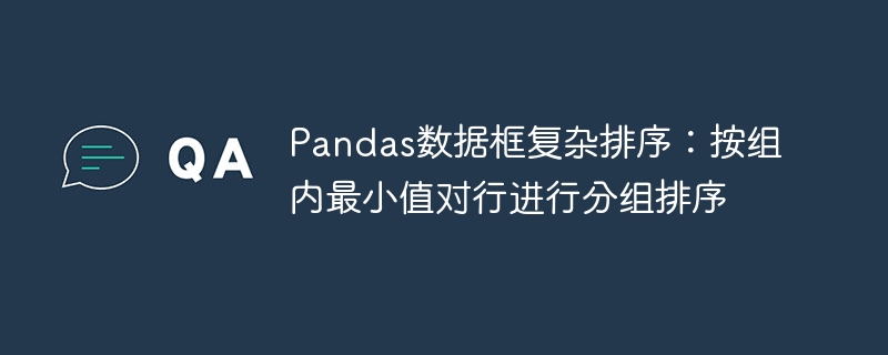 Pandas数据框复杂排序：按组内最小值对行进行分组排序
