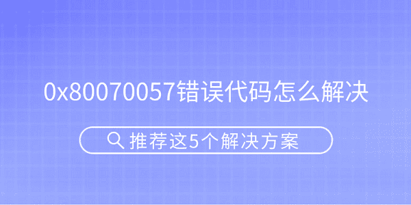0x80070057错误代码怎么解决 推荐这5个解决方案