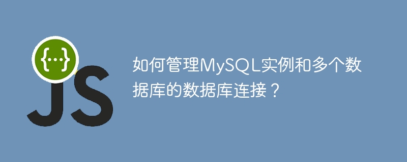 如何管理MySQL实例和多个数据库的数据库连接？