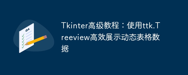 Tkinter高级教程：使用ttk.Treeview高效展示动态表格数据