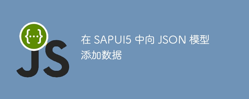 SAPUI5如何向JSON模型添加数据