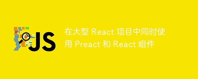 Preact与React混合开发技巧分享