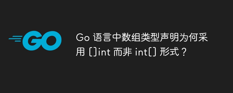 Go语言数组声明为何用\[\]int而非int\[\]