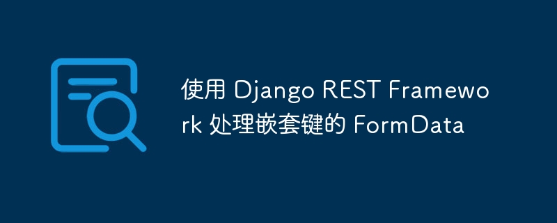 DjangoRESTFramework处理嵌套表单数据方法