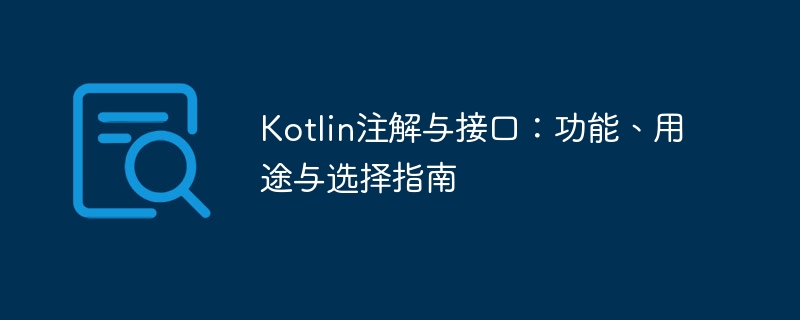 Kotlin注解与接口：功能、用途与选择指南
