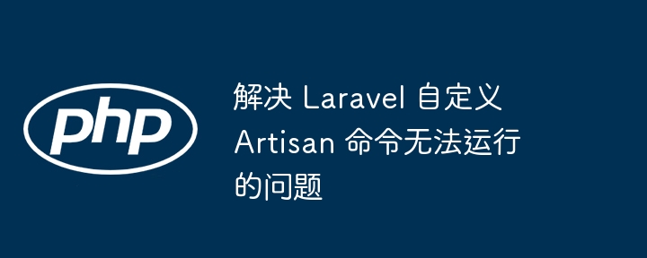 解决 Laravel 自定义 Artisan 命令无法运行的问题
