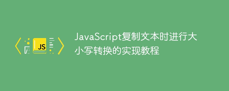JavaScript复制文本时进行大小写转换的实现教程
