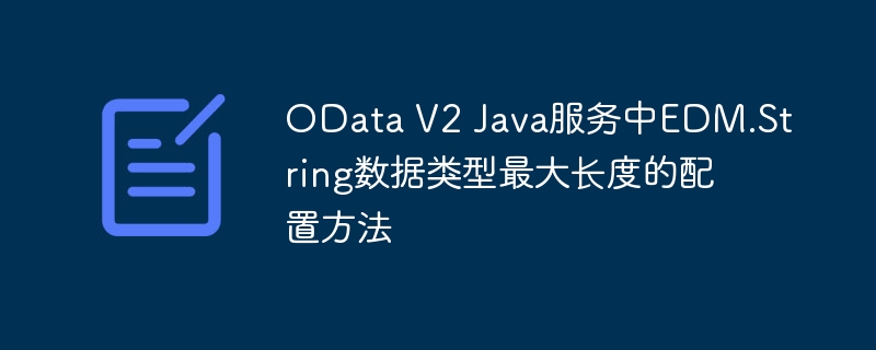 OData V2 Java服务中EDM.String数据类型最大长度的配置方法
