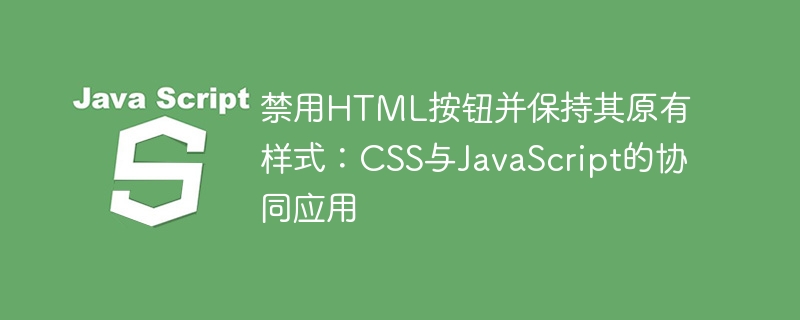 禁用HTML按钮并保持其原有样式:CSS与JavaScript的协同应用