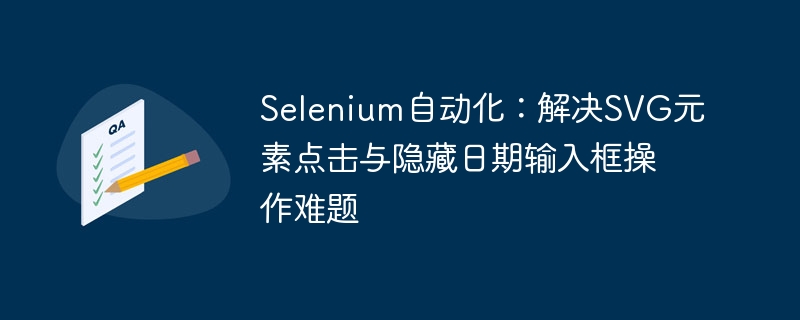 Selenium自动化：解决SVG元素点击与隐藏日期输入框操作难题

