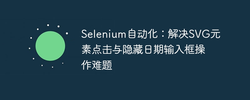 SeleniumSVG点击与日期框隐藏操作破解指南