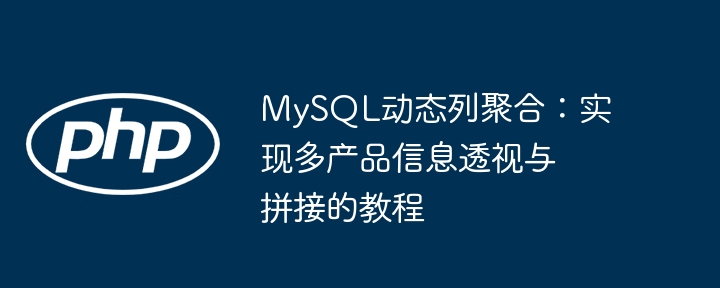 MySQL动态列聚合:实现多产品信息透视与拼接的教程