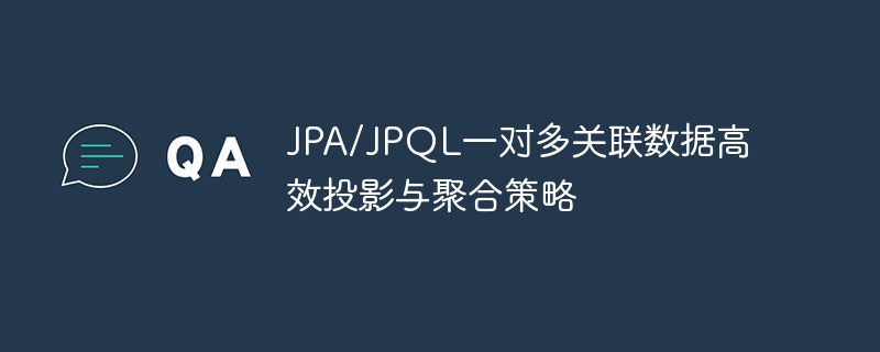 JPA一对多关联高效查询与聚合技巧