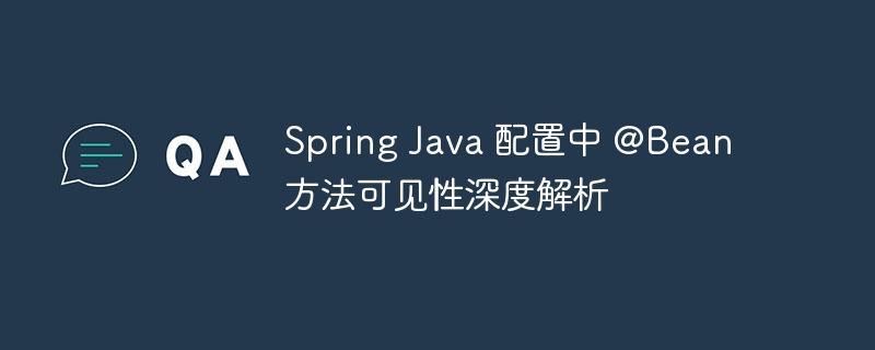 Spring Java 配置中 @Bean 方法可见性深度解析
