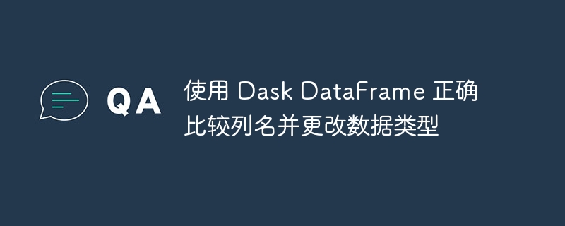 DaskDataFrame列名对比与类型转换方法