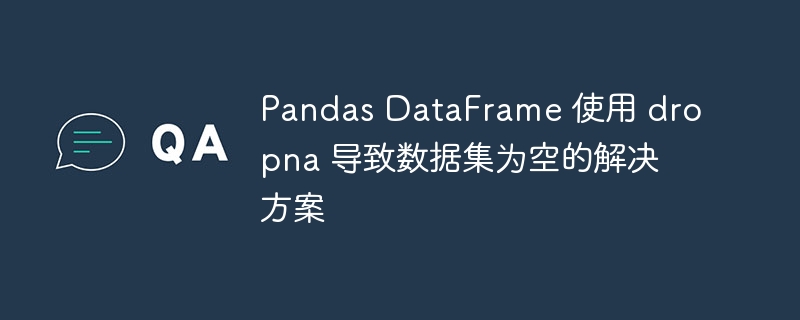 Pandas DataFrame 使用 dropna 导致数据集为空的解决方案