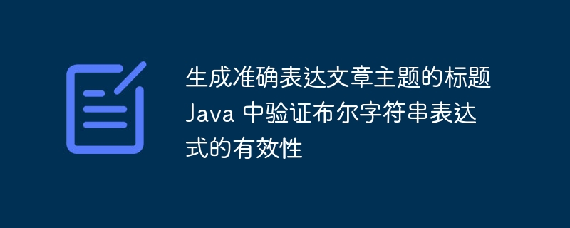 生成准确表达文章主题的标题Java 中验证布尔字符串表达式的有效性