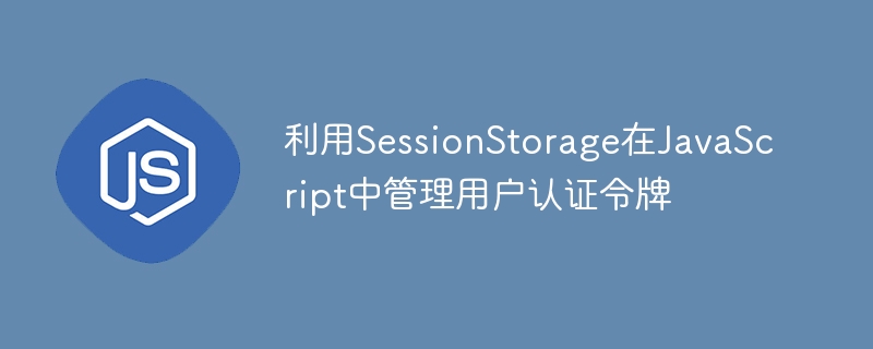 利用SessionStorage在JavaScript中管理用户认证令牌
