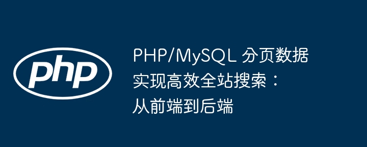 PHP/MySQL 分页数据实现高效全站搜索：从前端到后端