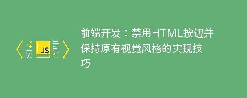 前端开发：禁用HTML按钮并保持原有视觉风格的实现技巧

