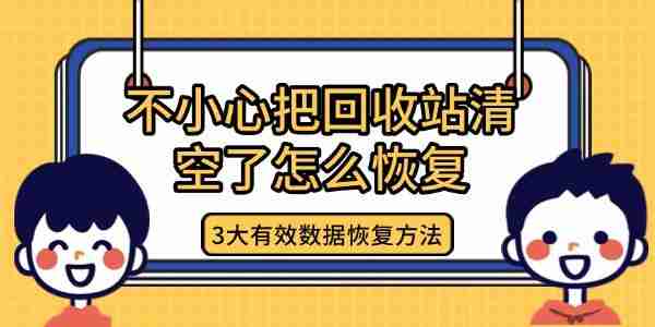 不小心把回收站清空了怎么恢复 3大有效数据恢复方法