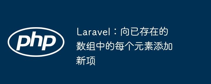 Laravel：向已存在的数组中的每个元素添加新项