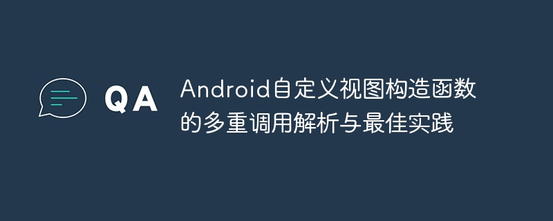 Android自定义视图构造函数的多重调用解析与最佳实践
