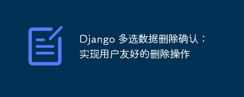 Django 多选数据删除确认:实现用户友好的删除操作