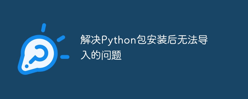 Python包安装后无法导入怎么办