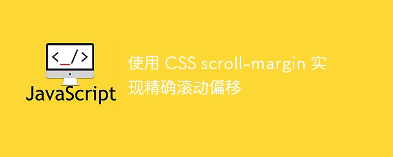 使用 CSS scroll-margin 实现精确滚动偏移
