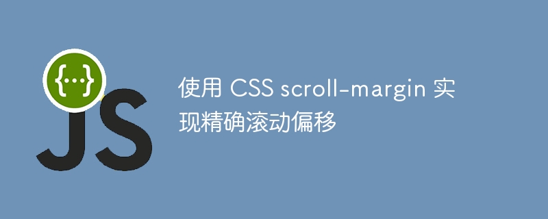 CSSscroll-margin精准滚动定位技巧