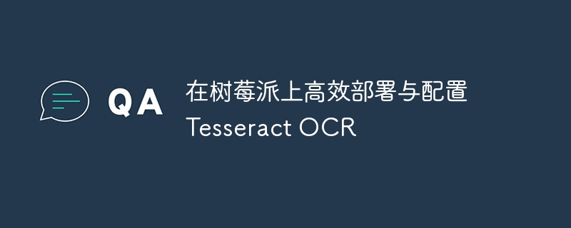 在树莓派上高效部署与配置 Tesseract OCR