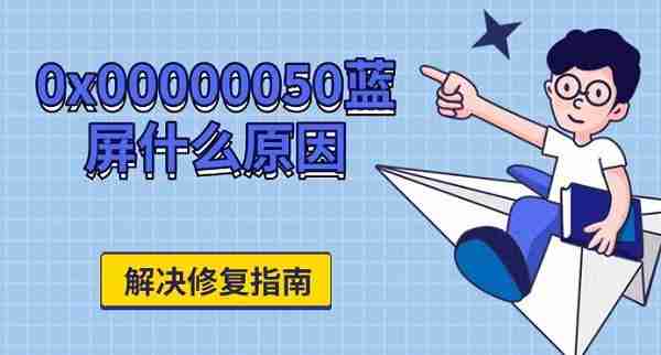 0x00000050蓝屏什么原因 解决修复指南