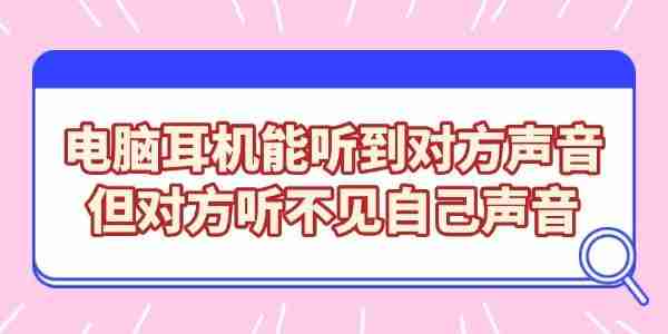 电脑耳机能听到对方声音，但对方听不见自己声音的解决方法