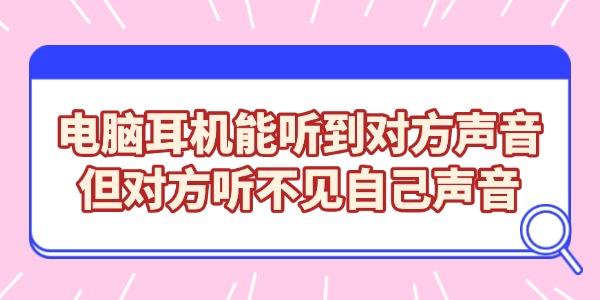 耳机能听见对方，自己听不到怎么解决