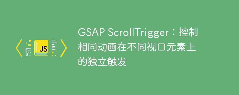 GSAP ScrollTrigger：控制相同动画在不同视口元素上的独立触发