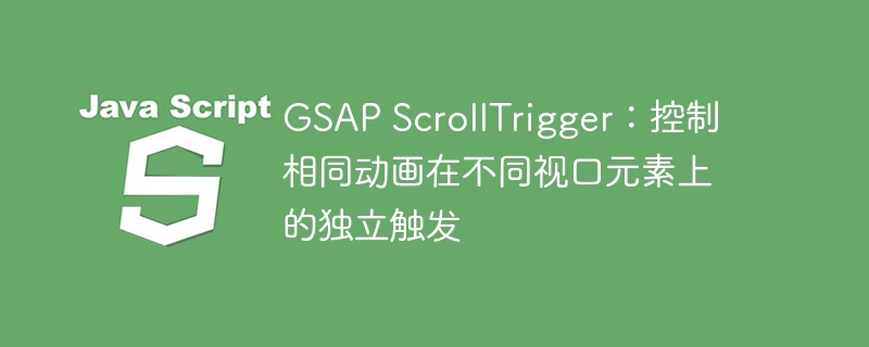 GSAPScrollTrigger：独立控制视口动画触发