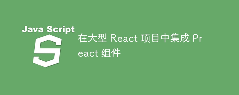 React项目集成Preact组件指南