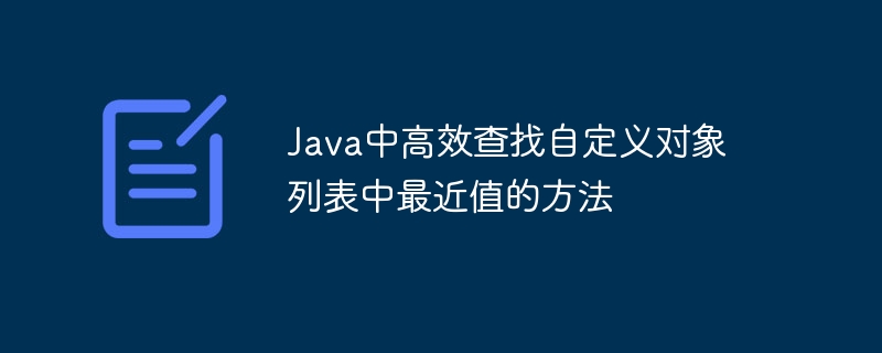 Java中高效查找自定义对象列表中最近值的方法