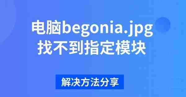 电脑begonia.jpg找不到指定模块 解决方法分享